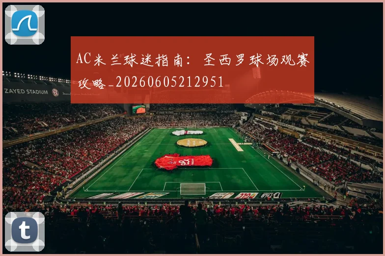 AC米兰球迷指南：圣西罗球场观赛攻略_20260605212951
